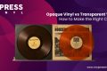 Opaque Vinyl vs Transparent Vinyl
