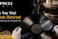 Common Vinyl Pressing Issues Causing Distortion
