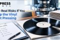 Real Risks If Vinyl Test Pressing is Skipped